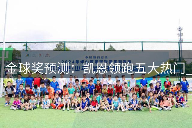 金球奖预测：凯恩领跑五大热门 票选你支持的金球先生